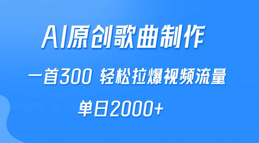 AI制作原创歌曲，一首300，轻松拉爆视频流量，单日2000+-扬明网创