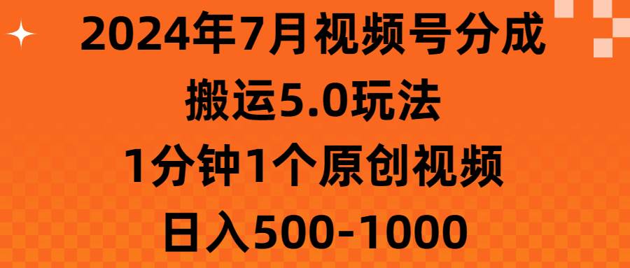 2024年7月视频号分成搬运5.0玩法，1分钟1个原创视频，日入500-1000-扬明网创