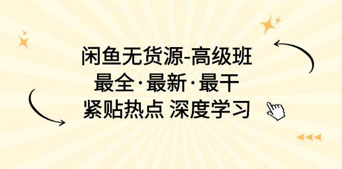 闲鱼无货源-高级班，最全·最新·最干，紧贴热点 深度学习（17节课）-扬明网创