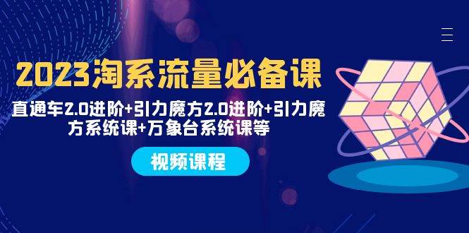 2023淘系流量必备课 直通车2.0进阶+引力魔方2.0进阶+引力魔方系统课+万象台-扬明网创