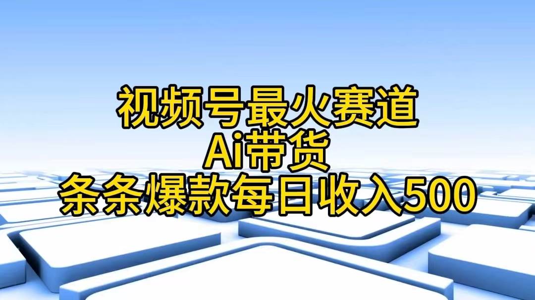 视频号最火赛道——Ai带货条条爆款每日收入500-扬明网创