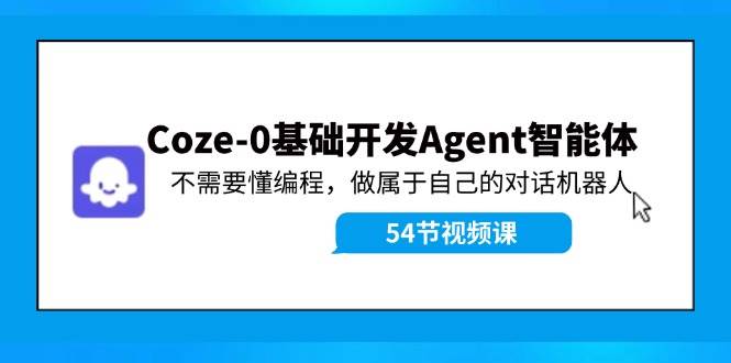 Coze-0基础开发 Agent智能体教程：不需要懂编程，做属于自己的对话机器人-扬明网创