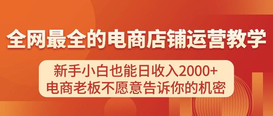 电商店铺运营教学，新手小白也能日收入2000+，电商老板不愿意告诉你的机密-扬明网创