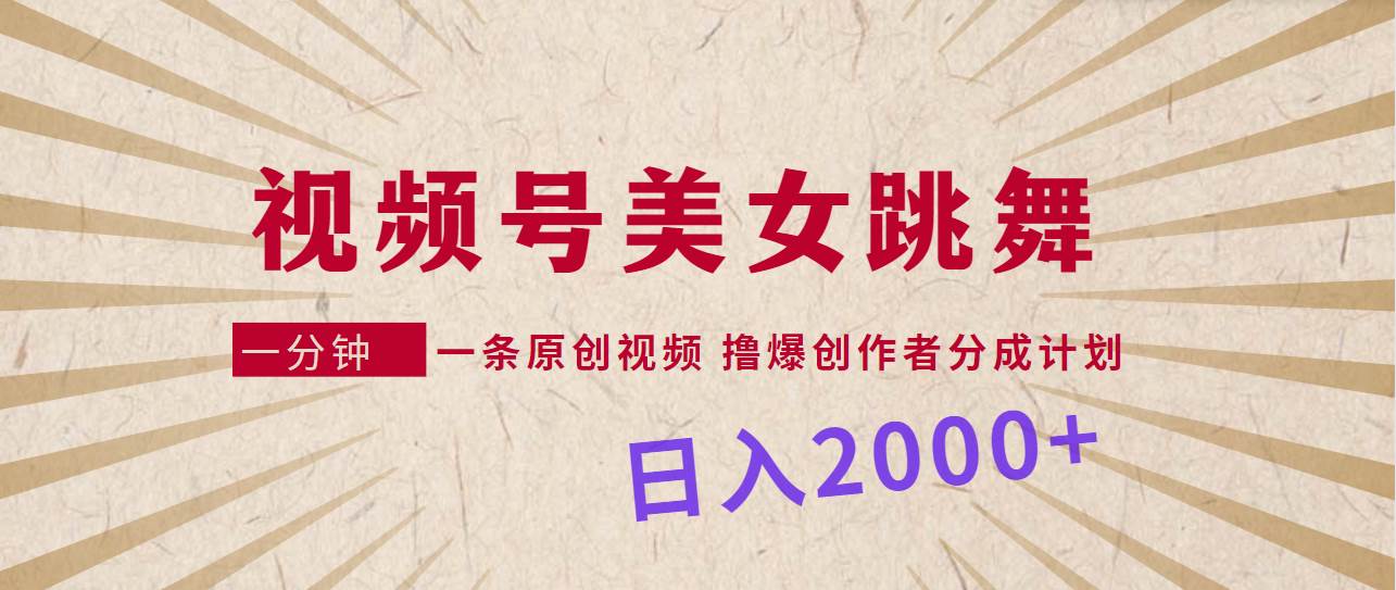 视频号，美女跳舞，一分钟一条原创视频，撸爆创作者分成计划，日入2000+-扬明网创