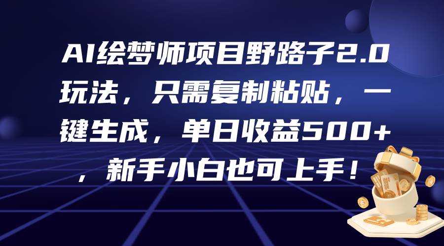 AI绘梦师项目野路子2.0玩法，只需复制粘贴，一键生成，单日收益500+，新…-扬明网创