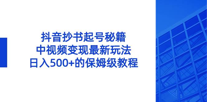 抖音抄书起号秘籍，中视频变现最新玩法，日入500+的保姆级教程！-扬明网创