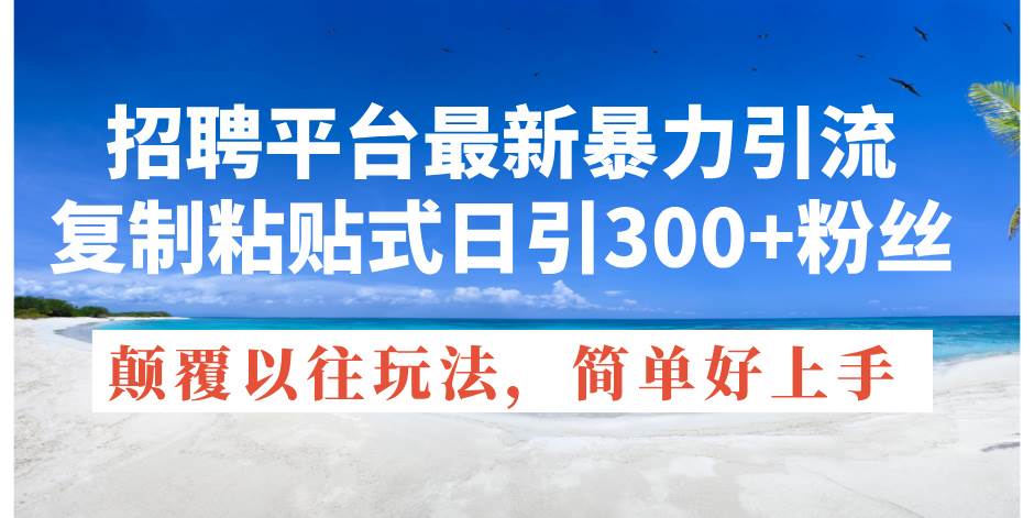 招聘平台最新暴力引流，复制粘贴式日引300+粉丝，颠覆以往垃圾玩法，简…-扬明网创