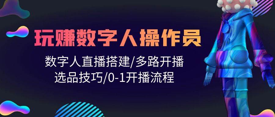 人人都能玩赚数字人操作员 数字人直播搭建/多路开播/选品技巧/0-1开播流程-扬明网创