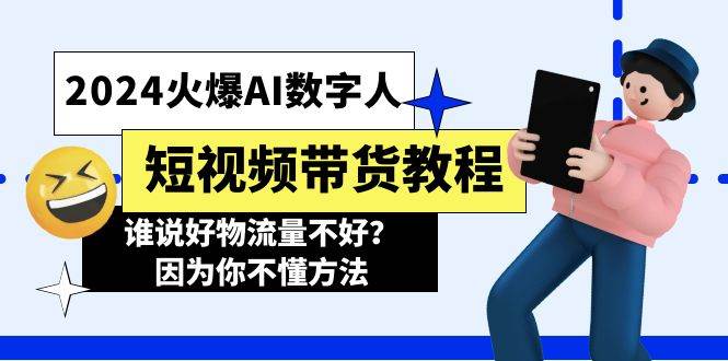 2024火爆AI数字人短视频带货教程，谁说好物流量不好？因为你不懂方法-扬明网创