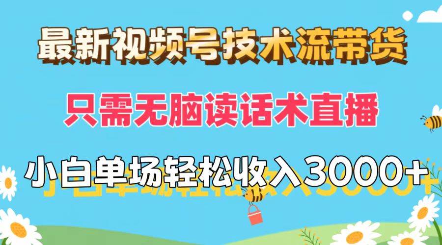 最新视频号技术流带货，只需无脑读话术直播，小白单场直播纯收益也能轻…-扬明网创