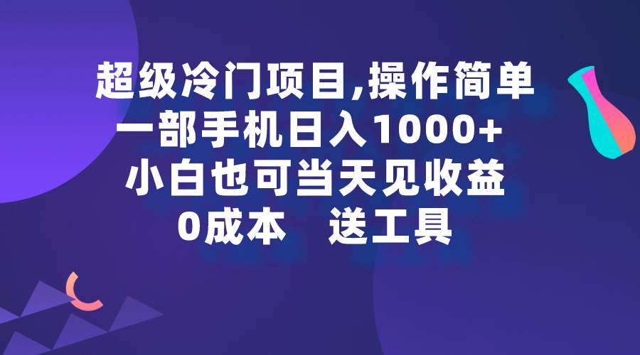 超级冷门项目,操作简单，一部手机轻松日入1000+，小白也可当天看见收益-扬明网创