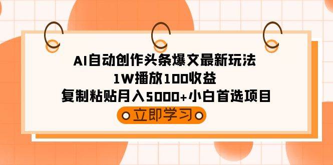 AI自动创作头条爆文最新玩法 1W播放100收益 复制粘贴月入5000+小白首选项目-扬明网创