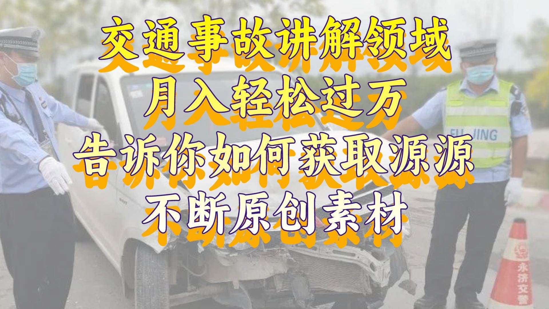 交通事故讲解领域，月入轻松过万，告诉你如何获取源源不断原创素材，视频号中视频收益高-扬明网创