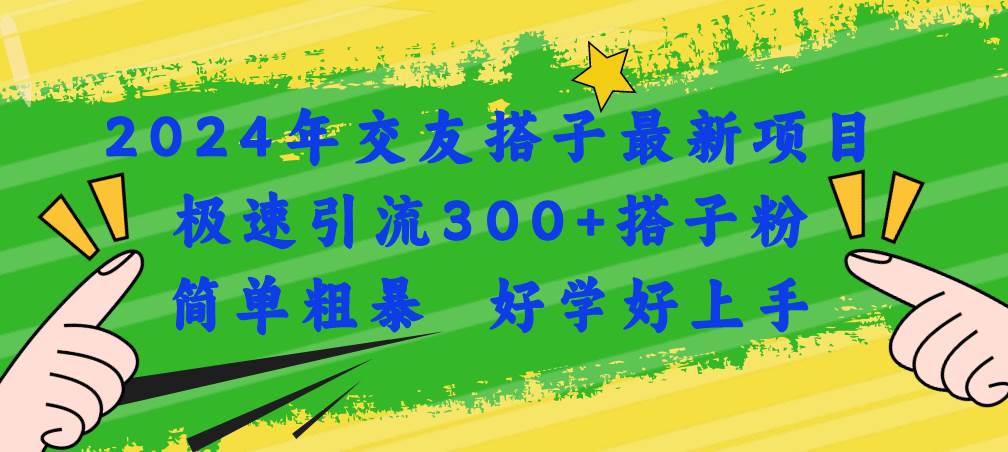 2024年交友搭子最新项目，极速引流300+搭子粉，简单粗暴，好学好上手-扬明网创