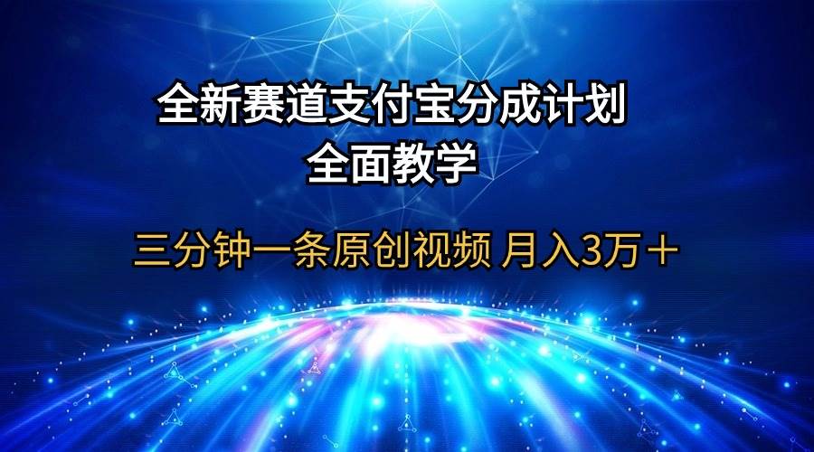 全新赛道  支付宝分成计划，全面教学 三分钟一条原创视频 月入3万＋-扬明网创