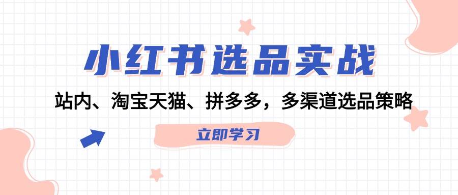 小红书选品实战：站内、淘宝天猫、拼多多，多渠道选品策略-扬明网创