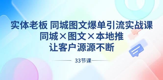 实体老板 同城图文爆单引流实战课，同城×图文×本地推，让客户源源不断-扬明网创