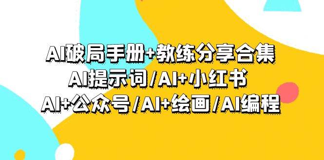 AI破局手册+教练分享合集：AI提示词/AI+小红书 /AI+公众号/AI+绘画/AI编程-扬明网创