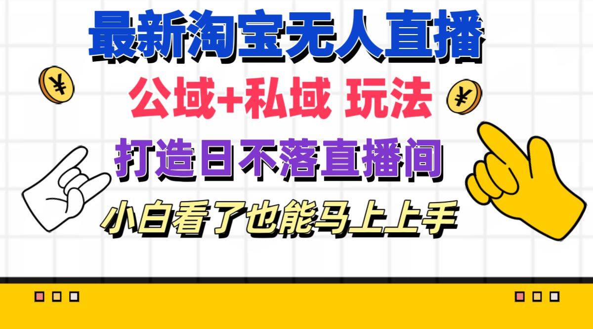 最新淘宝无人直播 公域+私域玩法打造真正的日不落直播间 小白看了也能…-扬明网创