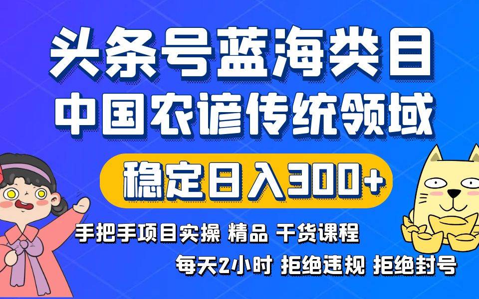 头条号蓝海类目传统和农谚领域实操精品课程拒绝违规封号稳定日入300+-扬明网创