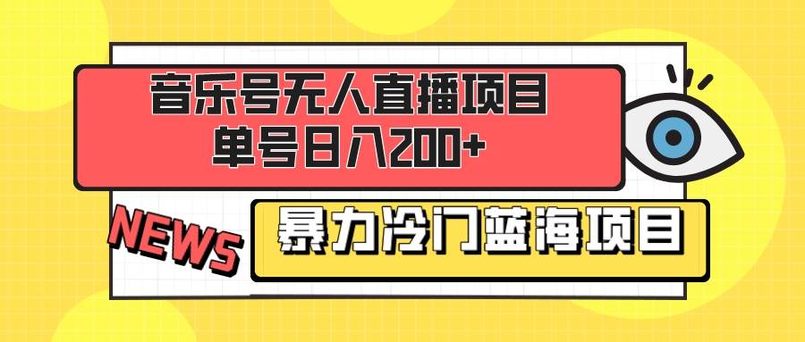 音乐号无人直播项目，单号日入200+ 妥妥暴力蓝海项目 最主要是小白也可操作-扬明网创