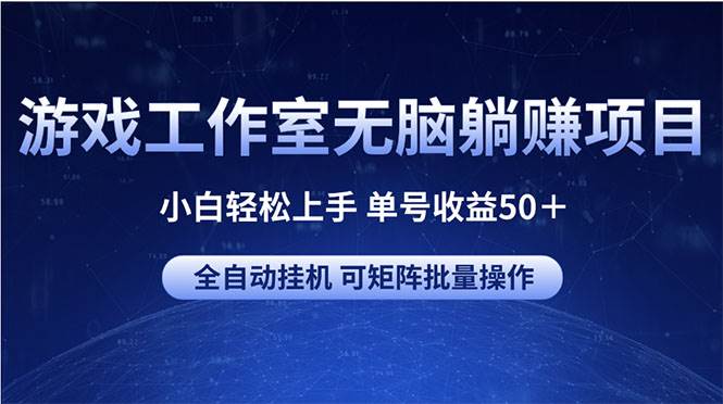 游戏工作室无脑躺赚项目 小白轻松上手 单号收益50＋ 可矩阵批量操作-扬明网创