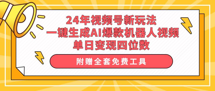 24年视频号新玩法 一键生成AI爆款机器人视频，单日轻松变现四位数-扬明网创