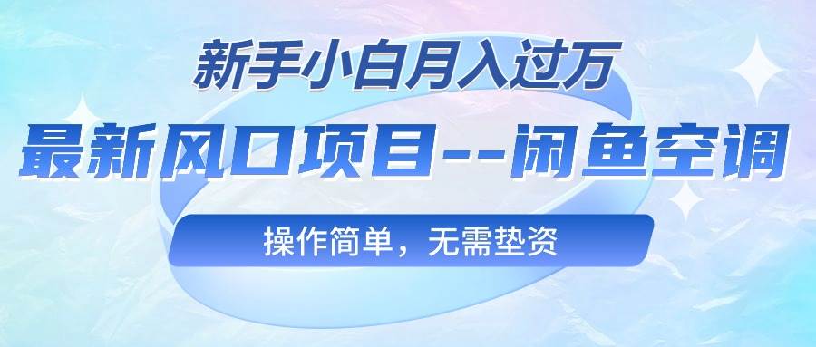 最新风口项目—闲鱼空调，新手小白月入过万，操作简单，无需垫资-扬明网创