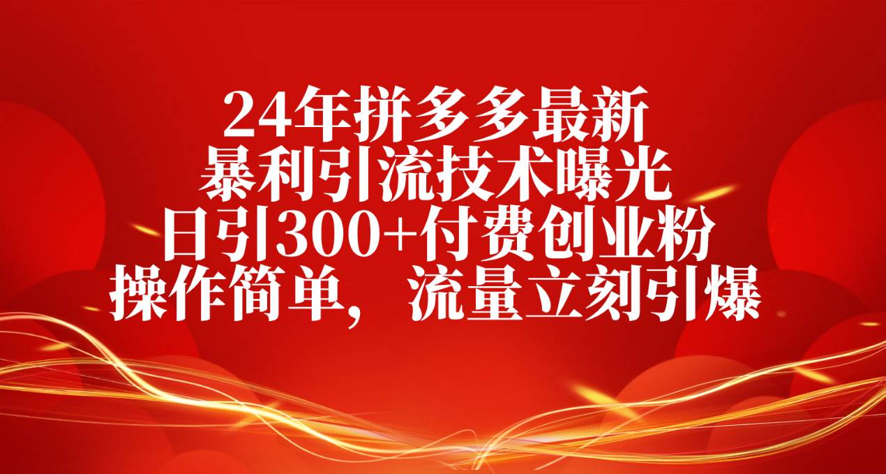 24年拼多多最新暴利引流技术曝光，日引300+付费创业粉，操作简单，流量…-扬明网创