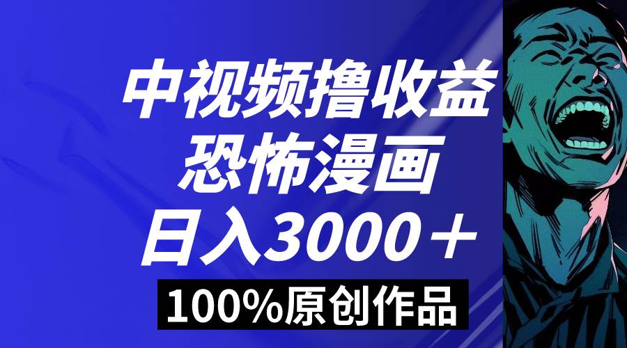 中视频恐怖漫画暴力撸收益，日入3000＋，100%原创玩法，小白轻松上手多…-扬明网创