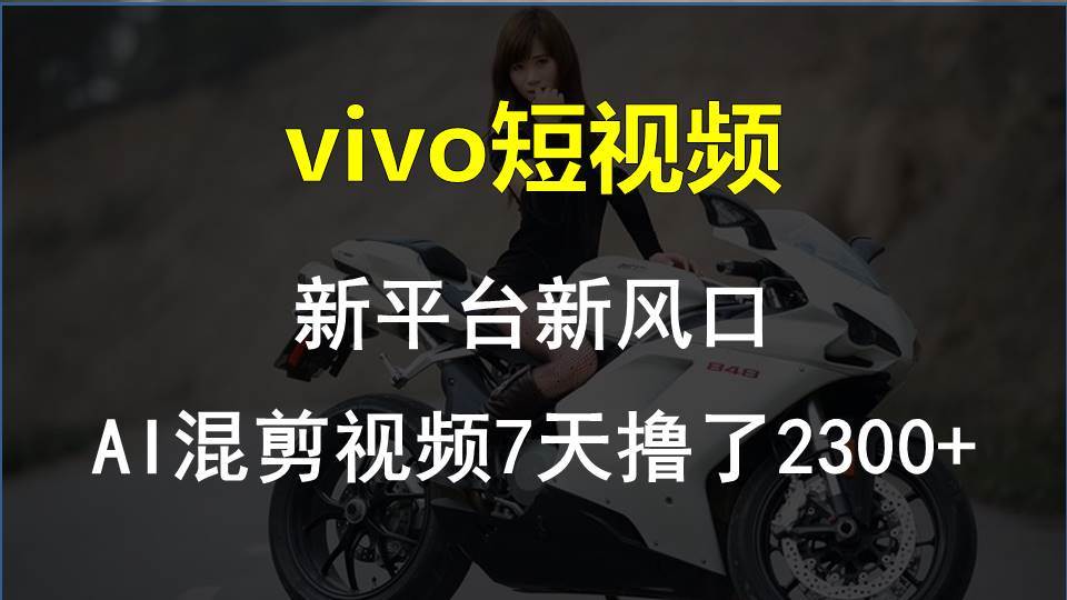 vivo短视频:新平台新风口，AI混剪视频7天撸了2300+-扬明网创