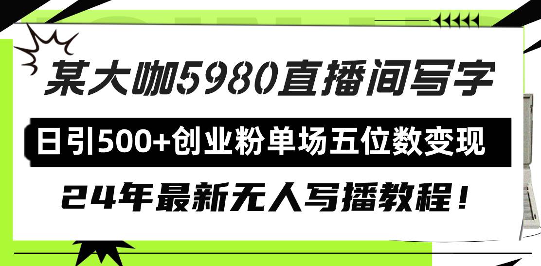 直播间写写字日引500+创业粉，24年最新无人写播教程！单场五位数变现-扬明网创