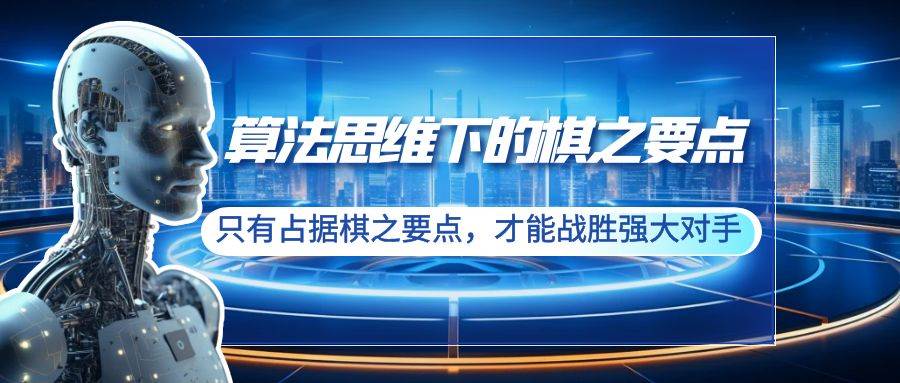 算法思维下的棋之要点：只有占据棋之要点，才能战胜强大对手（20节）-扬明网创