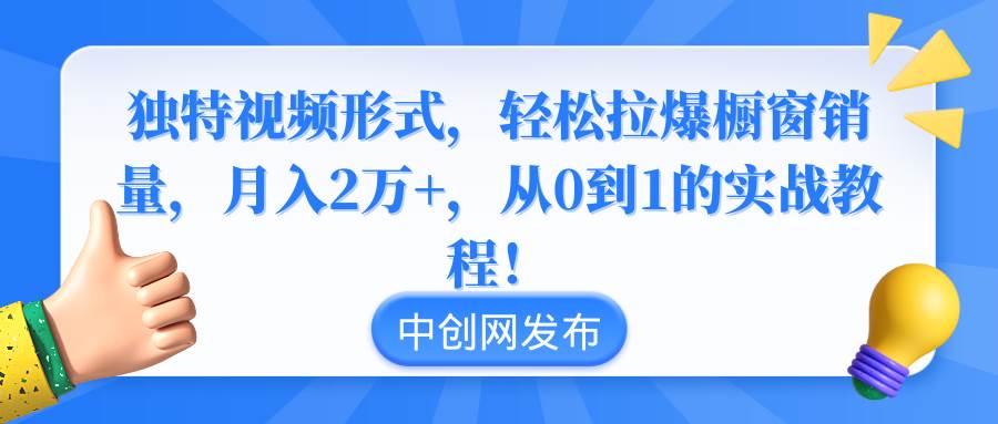 独特视频形式，轻松拉爆橱窗销量，月入2万+，从0到1的实战教程！-扬明网创