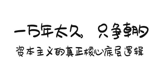 某付费文章《一万年太久，只争朝夕：资本主义的真正核心底层逻辑》-扬明网创