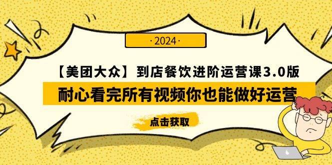 【美团-大众】到店餐饮 进阶运营课3.0版，耐心看完所有视频你也能做好运营-扬明网创