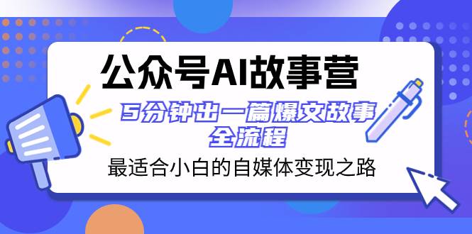 公众号AI 故事营 最适合小白的自媒体变现之路  5分钟出一篇爆文故事 全流程-扬明网创