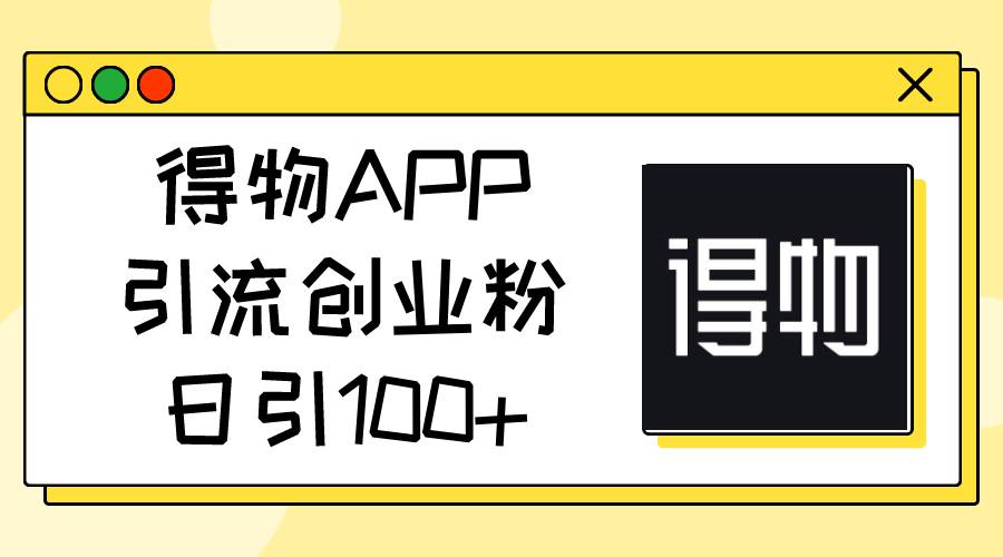 得物APP引流创业粉，日引100+-扬明网创