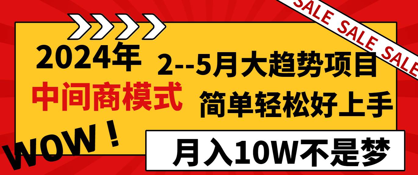 2024年2–5月大趋势项目，利用中间商模式，简单轻松好上手，轻松月入10W…-扬明网创