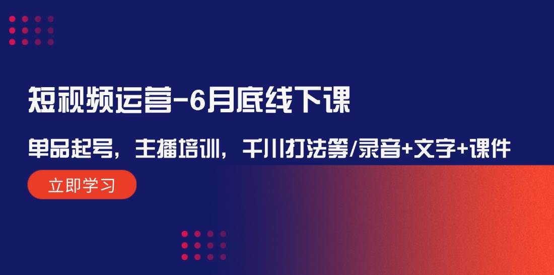 短视频运营-6月底线下课：单品起号，主播培训，千川打法等/录音+文字+课件-扬明网创