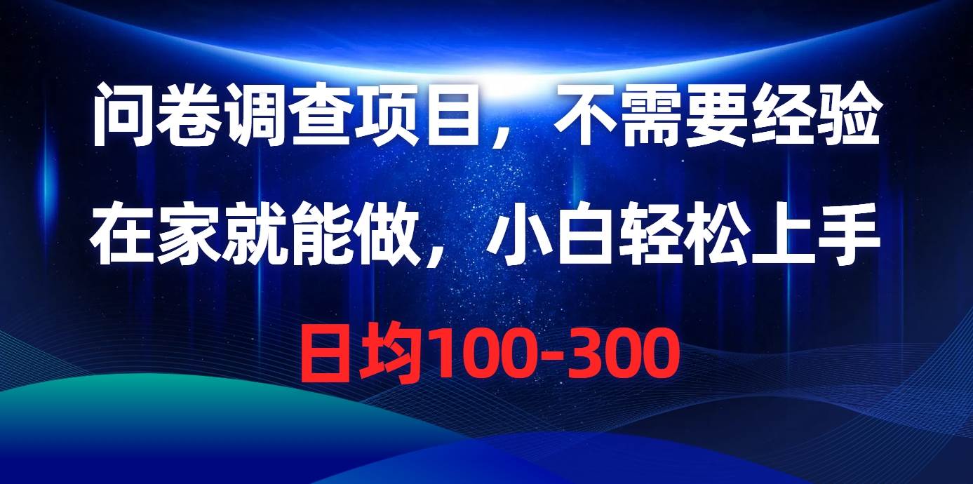 问卷调查项目，不需要经验，在家就能做，小白轻松上手，日均100-300-扬明网创