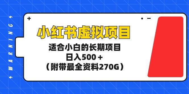 小红书虚拟项目，适合小白的长期项目，日入500＋（附带最全资料270G）-扬明网创