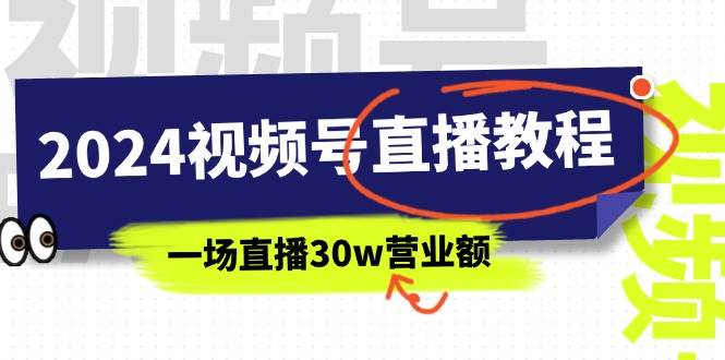 2024视频号直播教程：视频号如何赚钱详细教学，一场直播30w营业额（37节）-扬明网创