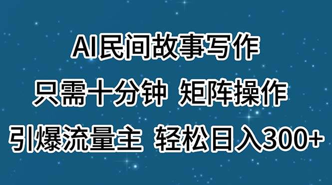 AI民间故事写作，只需十分钟，矩阵操作，引爆流量主，轻松日入300+-扬明网创