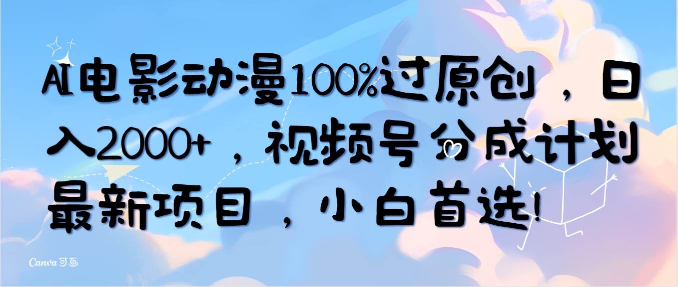 AI电影动漫100%过原创，日入2000+，视频号分成计划最新项目，小白首选！-扬明网创