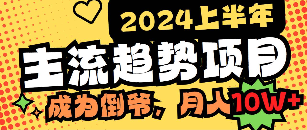 2024上半年主流趋势项目，打造中间商模式，成为倒爷，易上手，用心做，…-扬明网创