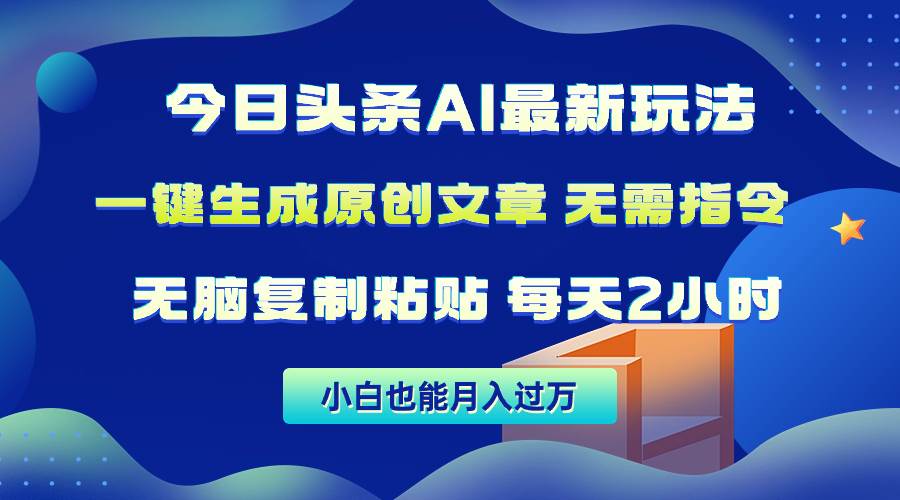 今日头条AI最新玩法  无需指令 无脑复制粘贴 1分钟一篇原创文章 月入过万-扬明网创