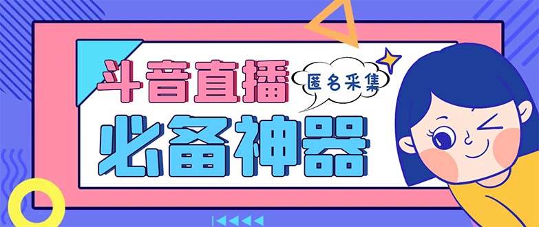 最新斗音直播间采集，支持采集连麦匿名直播间，精准获客神器【采集脚本+使用教程】-扬明网创