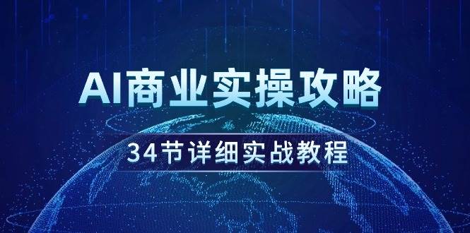 AI商业实操攻略，34节详细实战教程！-扬明网创