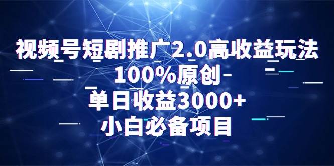 视频号短剧推广2.0高收益玩法，100%原创，单日收益3000+，小白必备项目-扬明网创